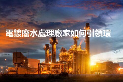 電鍍廢水處理廠家如何引領環(huán)保新風向？